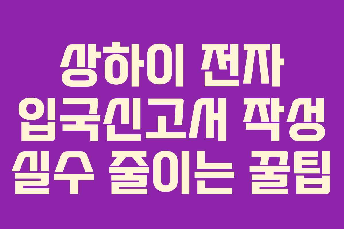 상하이 전자 입국신고서 작성 실수 줄이는 꿀팁
