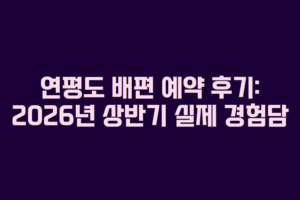 연평도 배편 예약 후기: 2026년 상반기 실제 경험담