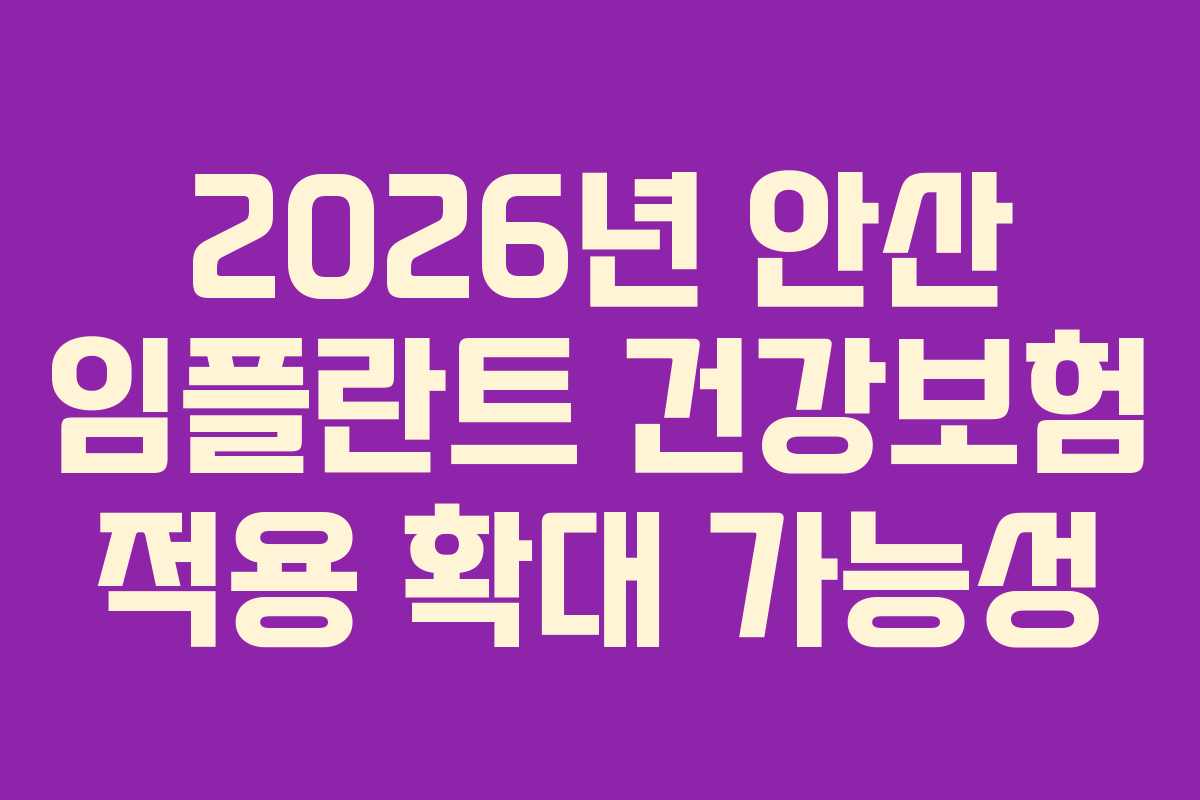2026년 안산 임플란트 건강보험 적용 확대 가능성