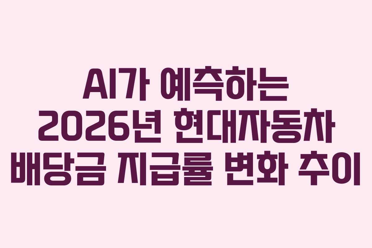 AI가 예측하는 2026년 현대자동차 배당금 지급률 변화 추이