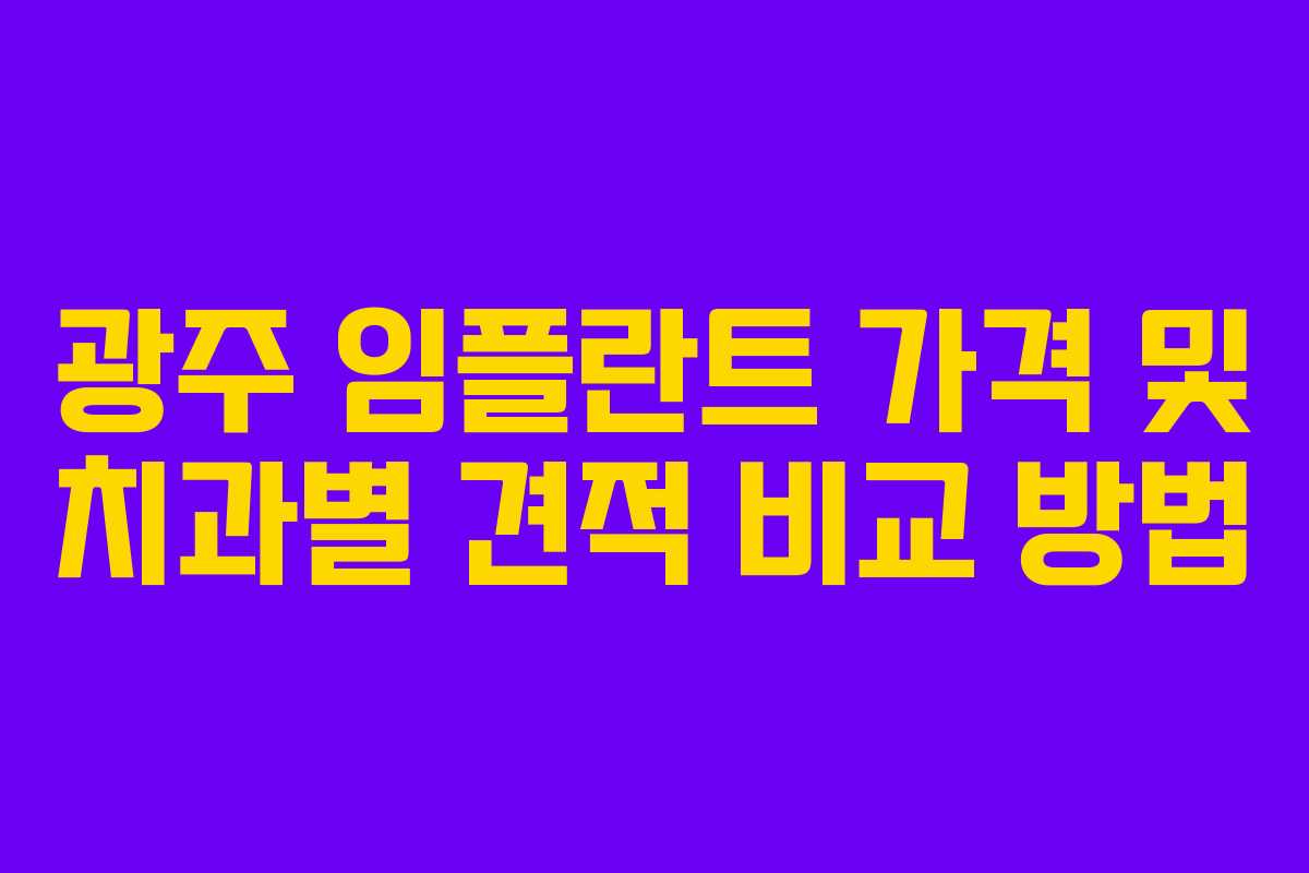 광주 임플란트 가격 및 치과별 견적 비교 방법