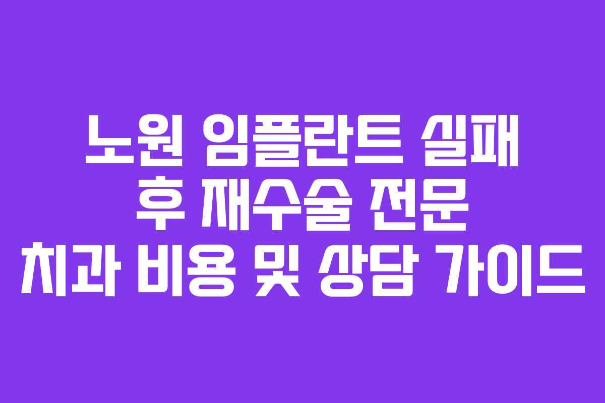노원 임플란트 실패 후 재수술 전문 치과 비용 및 상담 가이드