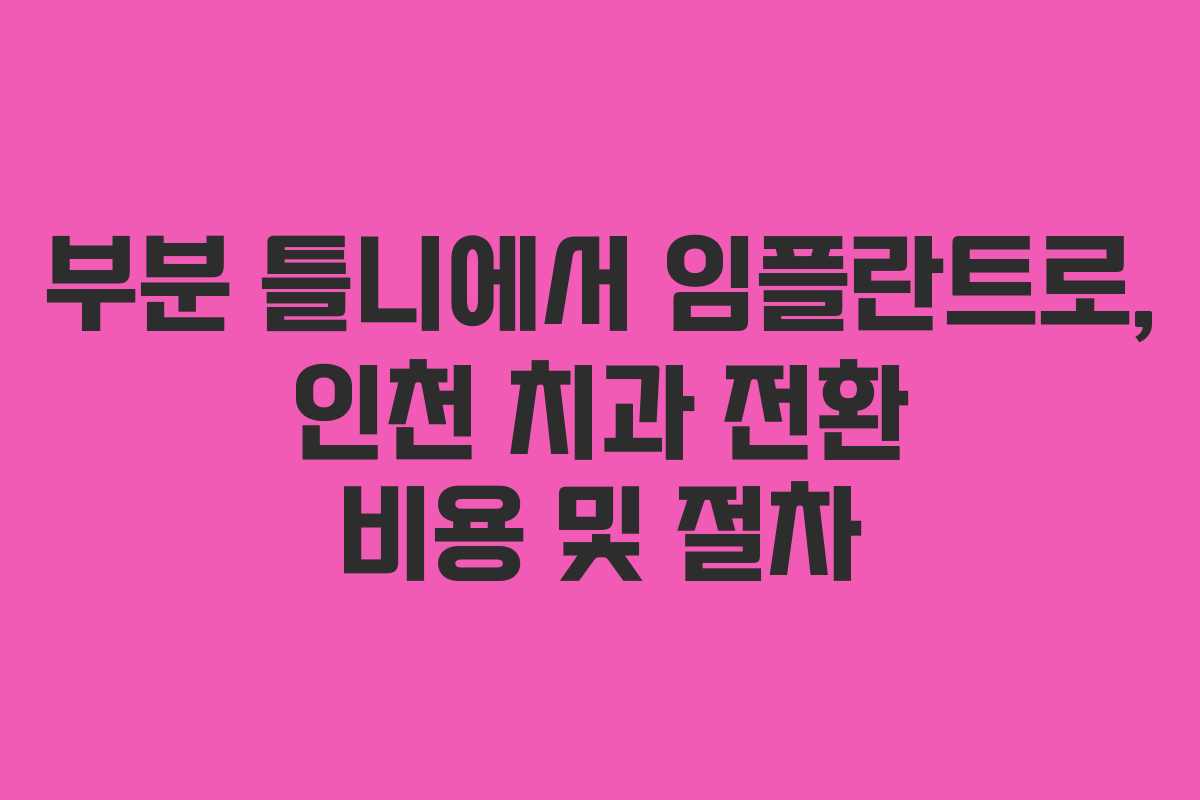 부분 틀니에서 임플란트로, 인천 치과 전환 비용 및 절차