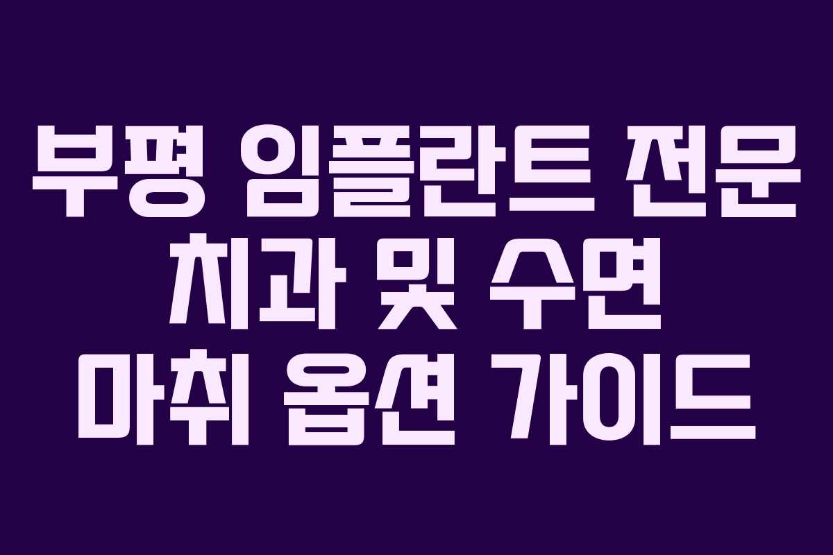 부평 임플란트 전문 치과 및 수면 마취 옵션 가이드