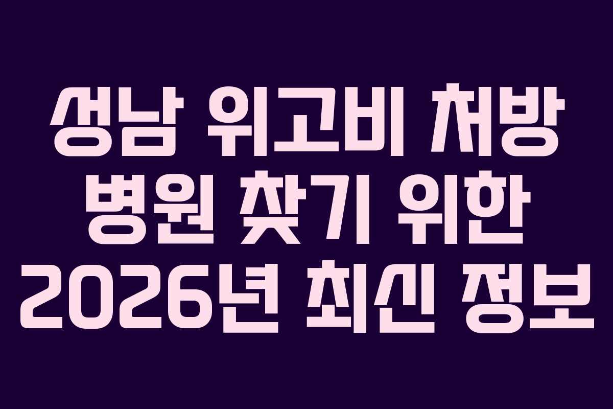 성남 위고비 처방 병원 찾기 위한 2026년 최신 정보
