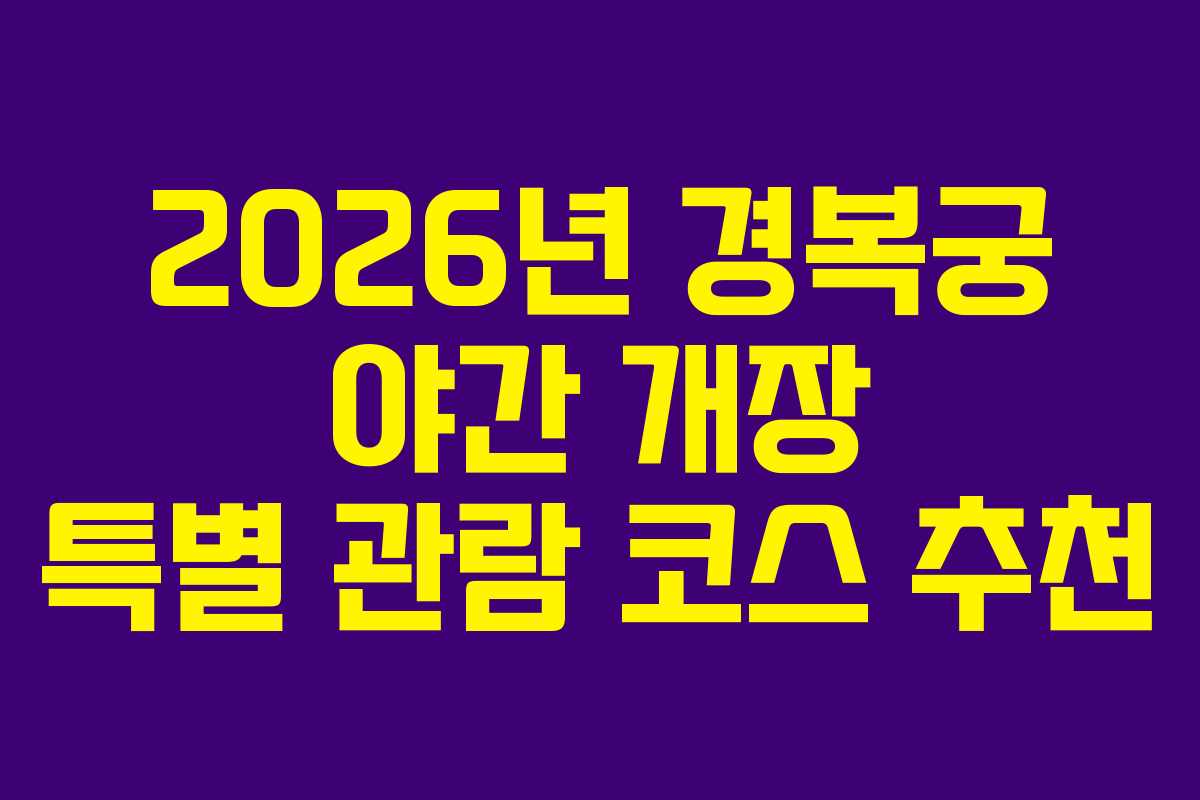 2026년 경복궁 야간 개장 특별 관람 코스 추천