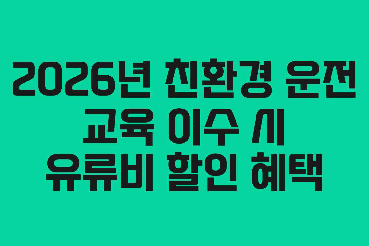 2026년 친환경 운전 교육 이수 시 유류비 할인 혜택