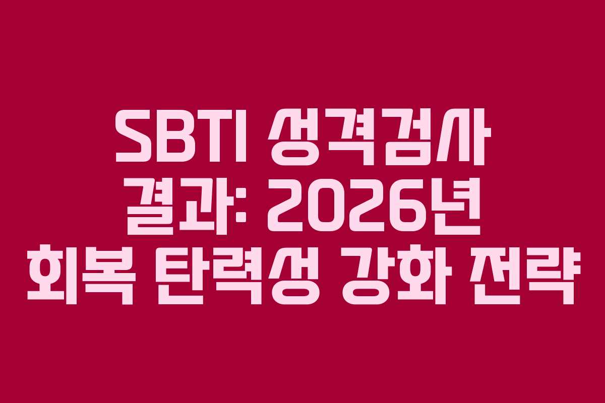 SBTI 성격검사 결과: 2026년 회복 탄력성 강화 전략