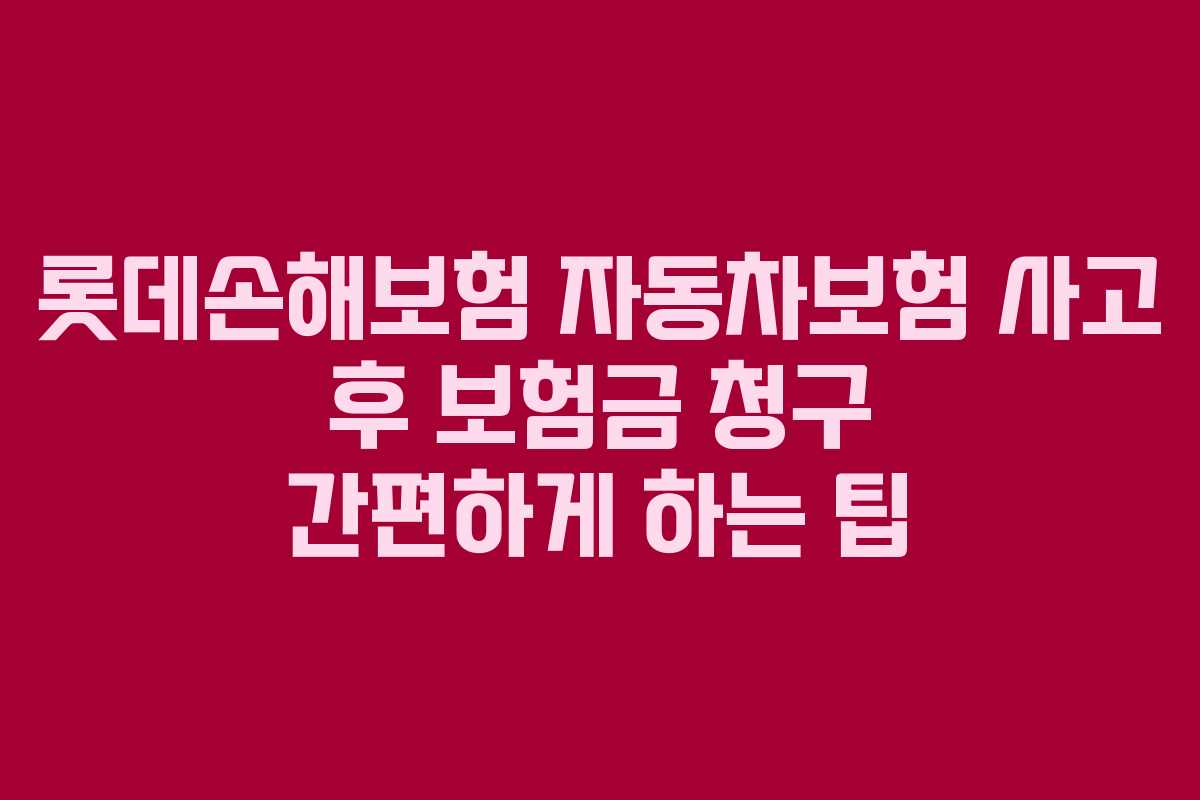 롯데손해보험 자동차보험 사고 후 보험금 청구 간편하게 하는 팁