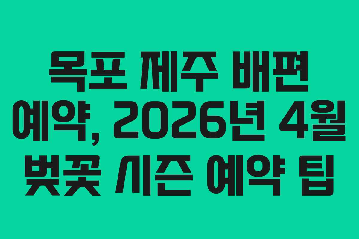 목포 제주 배편 예약, 2026년 4월 벚꽃 시즌 예약 팁