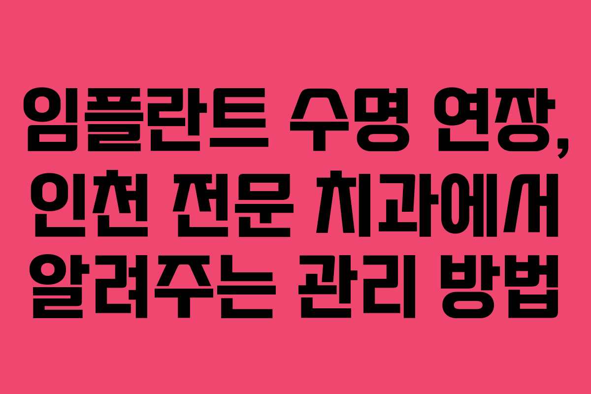 임플란트 수명 연장, 인천 전문 치과에서 알려주는 관리 방법
