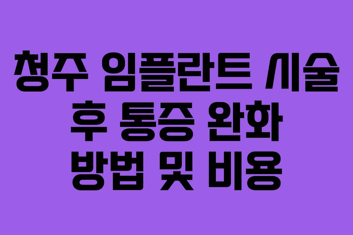 청주 임플란트 시술 후 통증 완화 방법 및 비용
