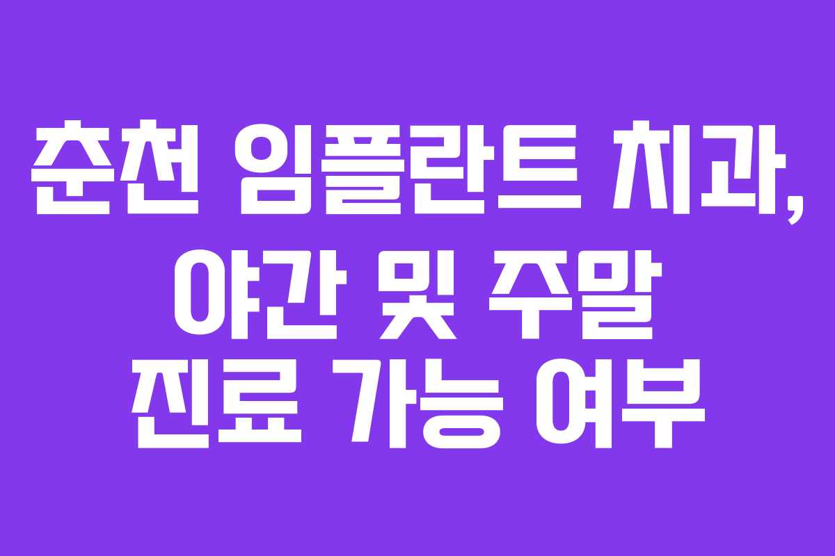 춘천 임플란트 치과, 야간 및 주말 진료 가능 여부