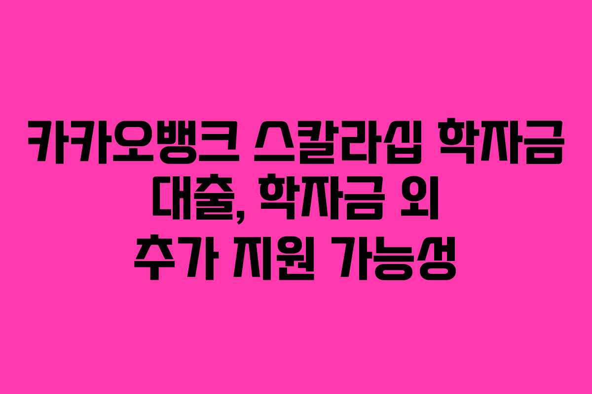 카카오뱅크 스칼라십 학자금 대출, 학자금 외 추가 지원 가능성