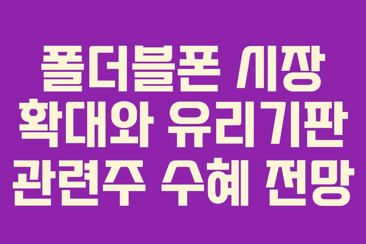 폴더블폰 시장 확대와 유리기판 관련주 수혜 전망