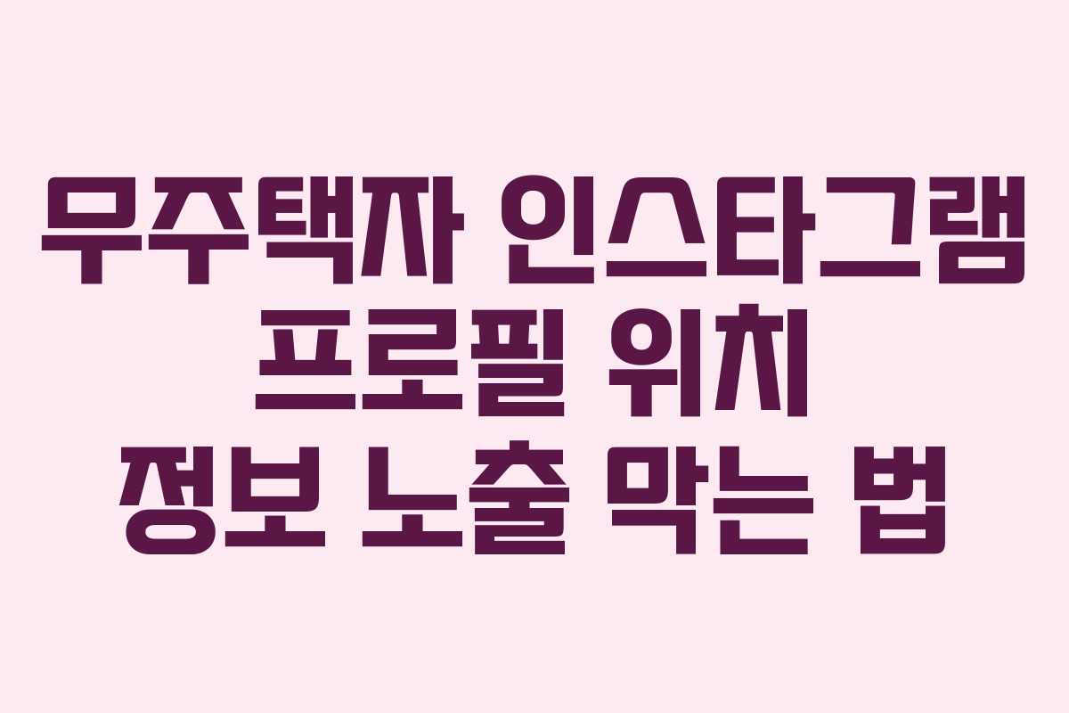 무주택자 인스타그램 프로필 위치 정보 노출 막는 법