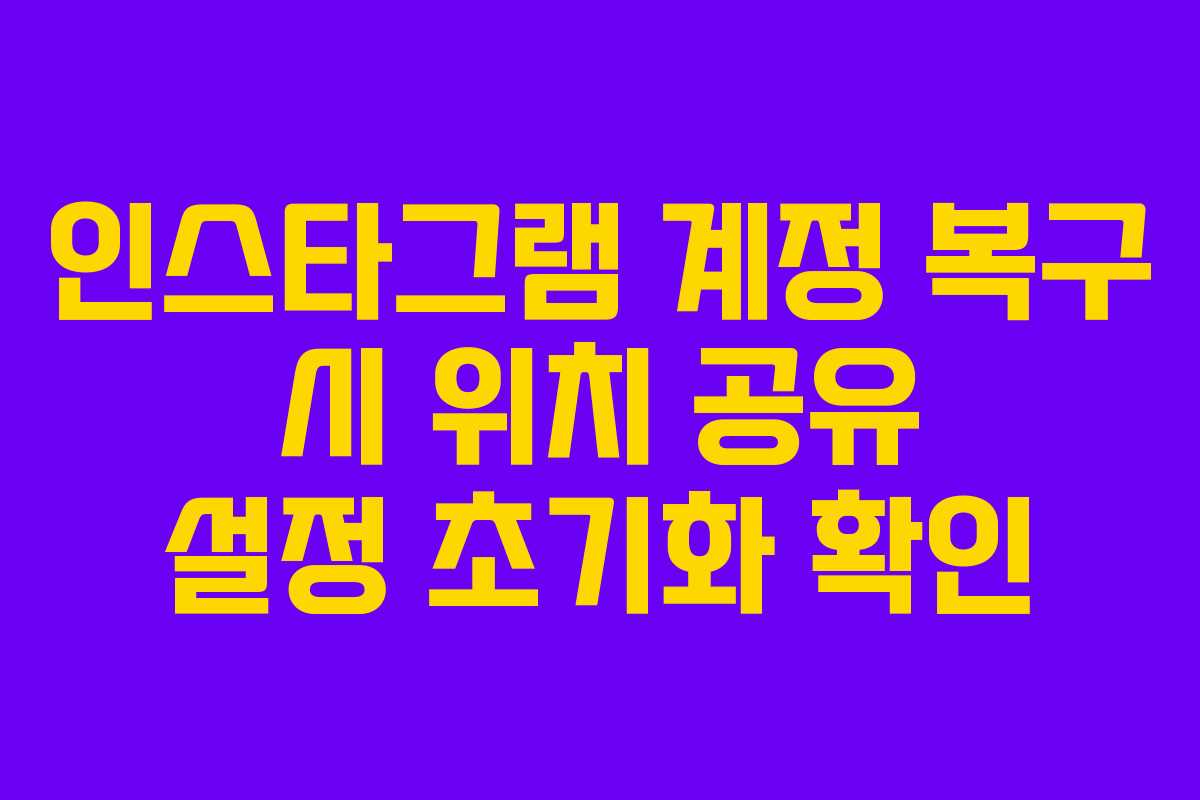 인스타그램 계정 복구 시 위치 공유 설정 초기화 확인