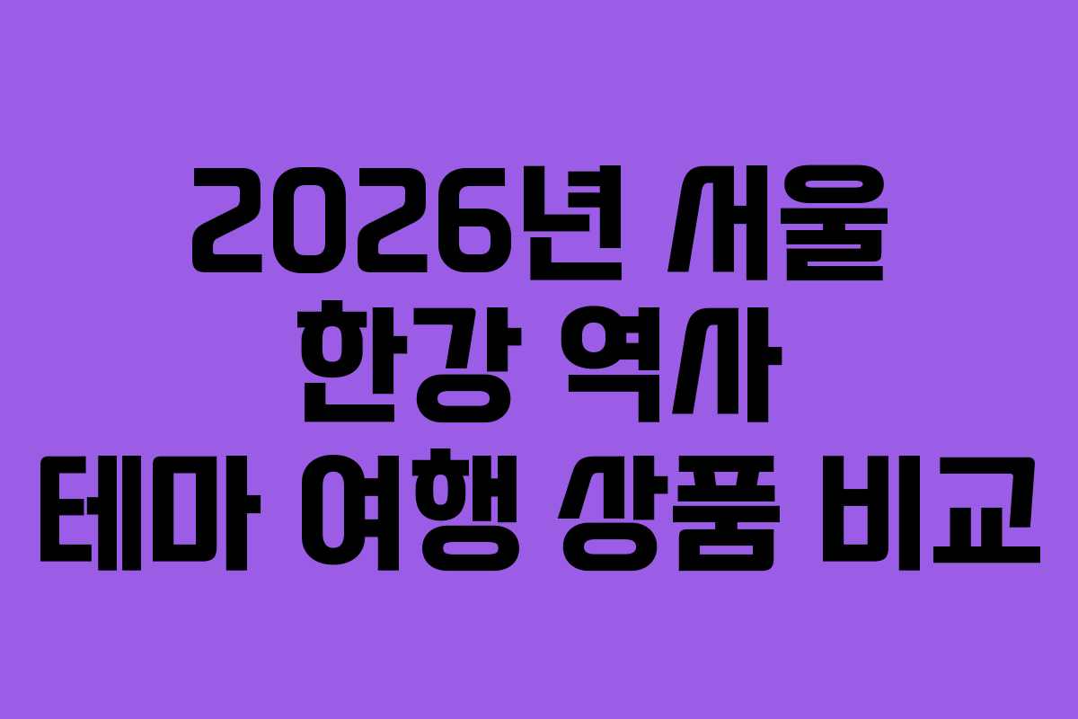 2026년 서울 한강 역사 테마 여행 상품 비교
