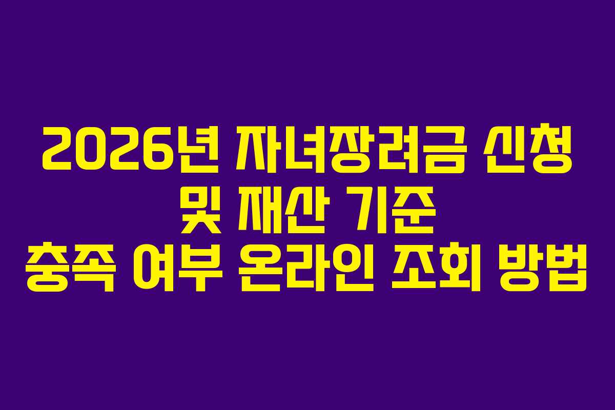 2026년 자녀장려금 신청 및 재산 기준 충족 여부 온라인 조회 방법