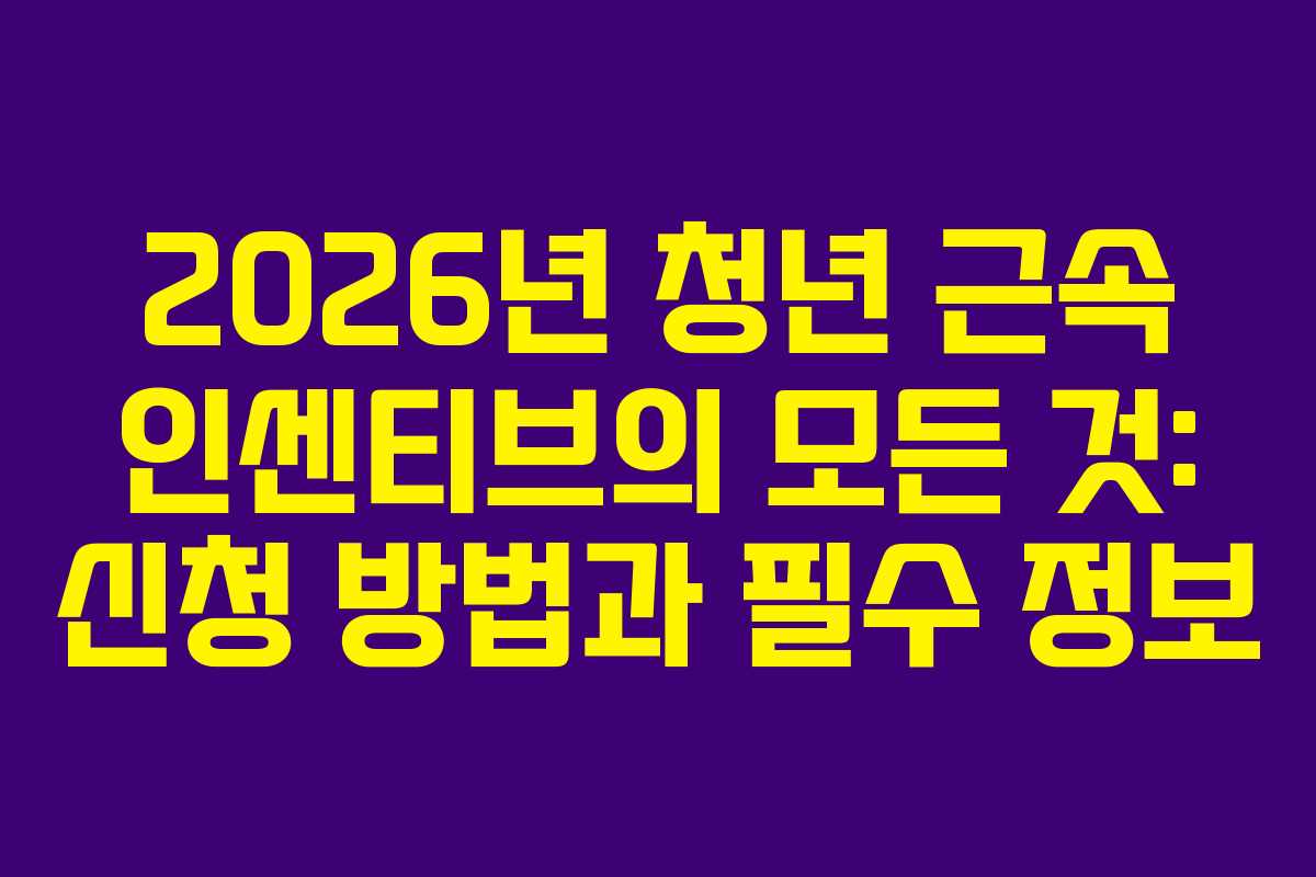 2026년 청년 근속 인센티브의 모든 것: 신청 방법과 필수 정보