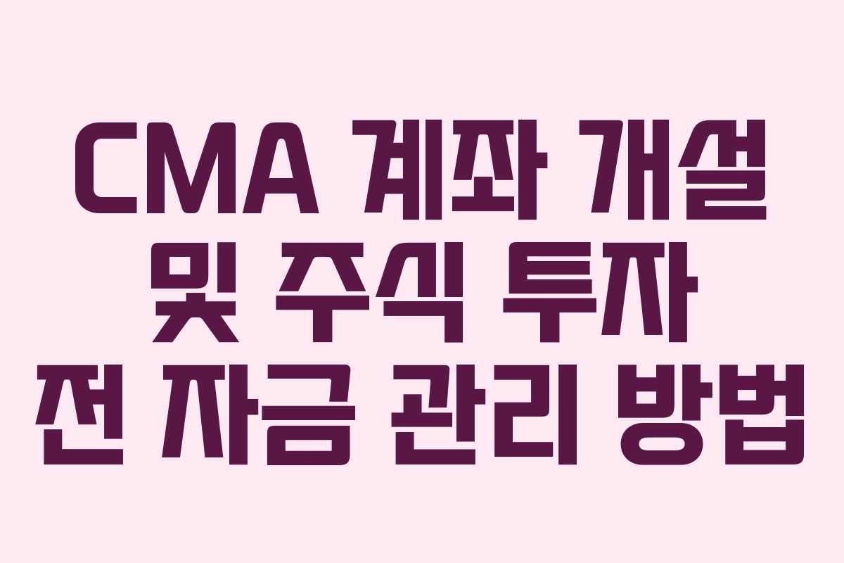 CMA 계좌 개설 및 주식 투자 전 자금 관리 방법