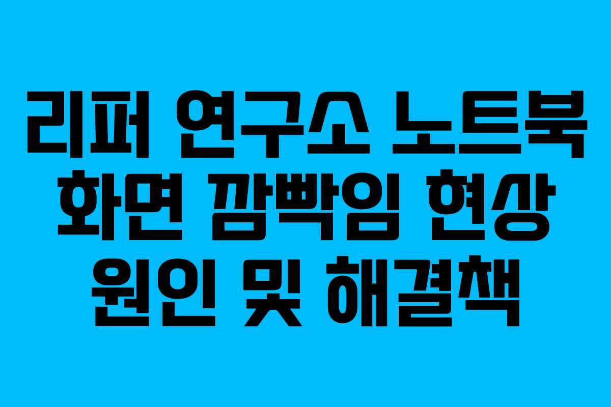 리퍼 연구소 노트북 화면 깜빡임 현상 원인 및 해결책