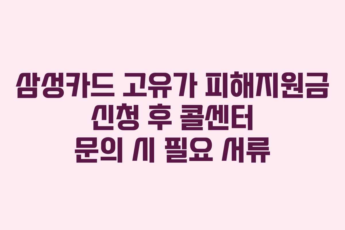 삼성카드 고유가 피해지원금 신청 후 콜센터 문의 시 필요 서류