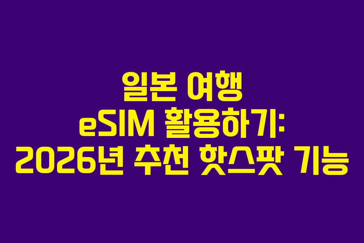 일본 여행 eSIM 활용하기: 2026년 추천 핫스팟 기능