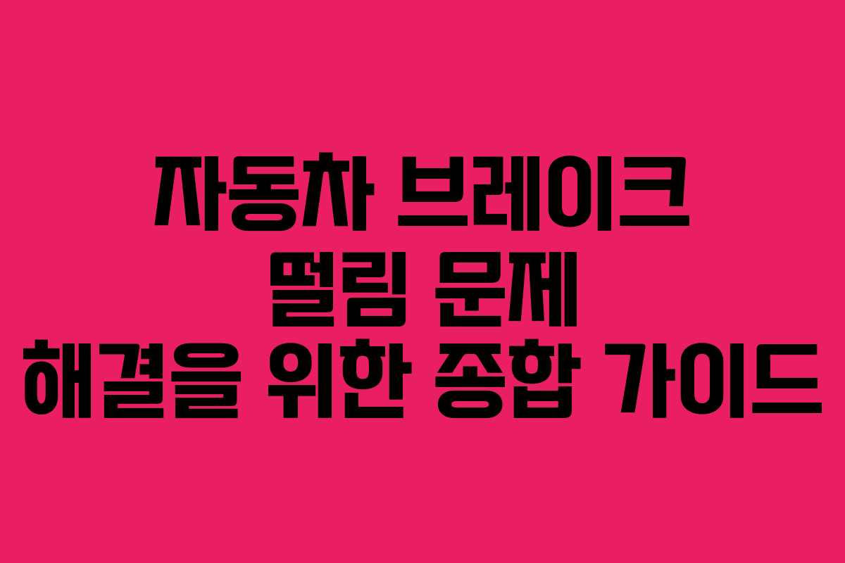 자동차 브레이크 떨림 문제 해결을 위한 종합 가이드