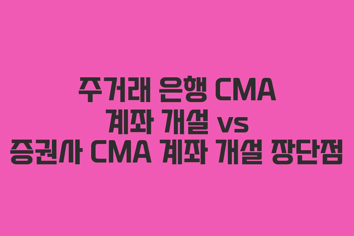 주거래 은행 CMA 계좌 개설 vs 증권사 CMA 계좌 개설 장단점