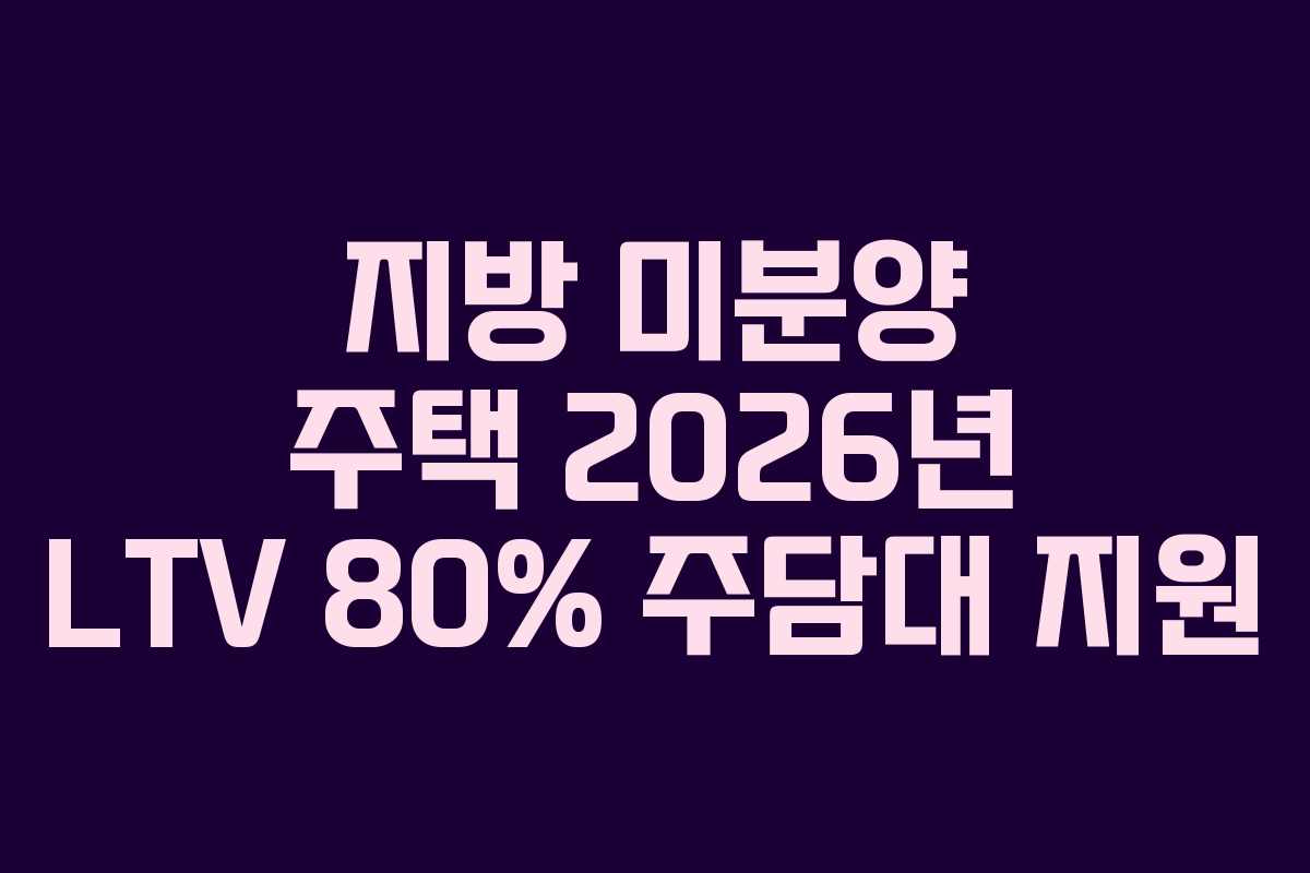 지방 미분양 주택 2026년 LTV 80% 주담대 지원