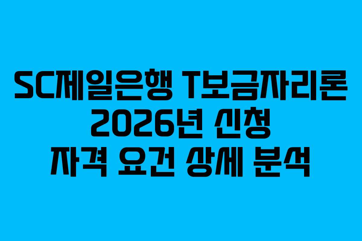 SC제일은행 T보금자리론 2026년 신청 자격 요건 상세 분석