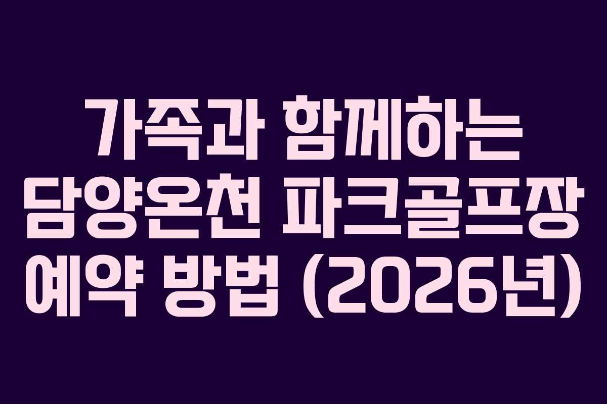 가족과 함께하는 담양온천 파크골프장 예약 방법 (2026년)