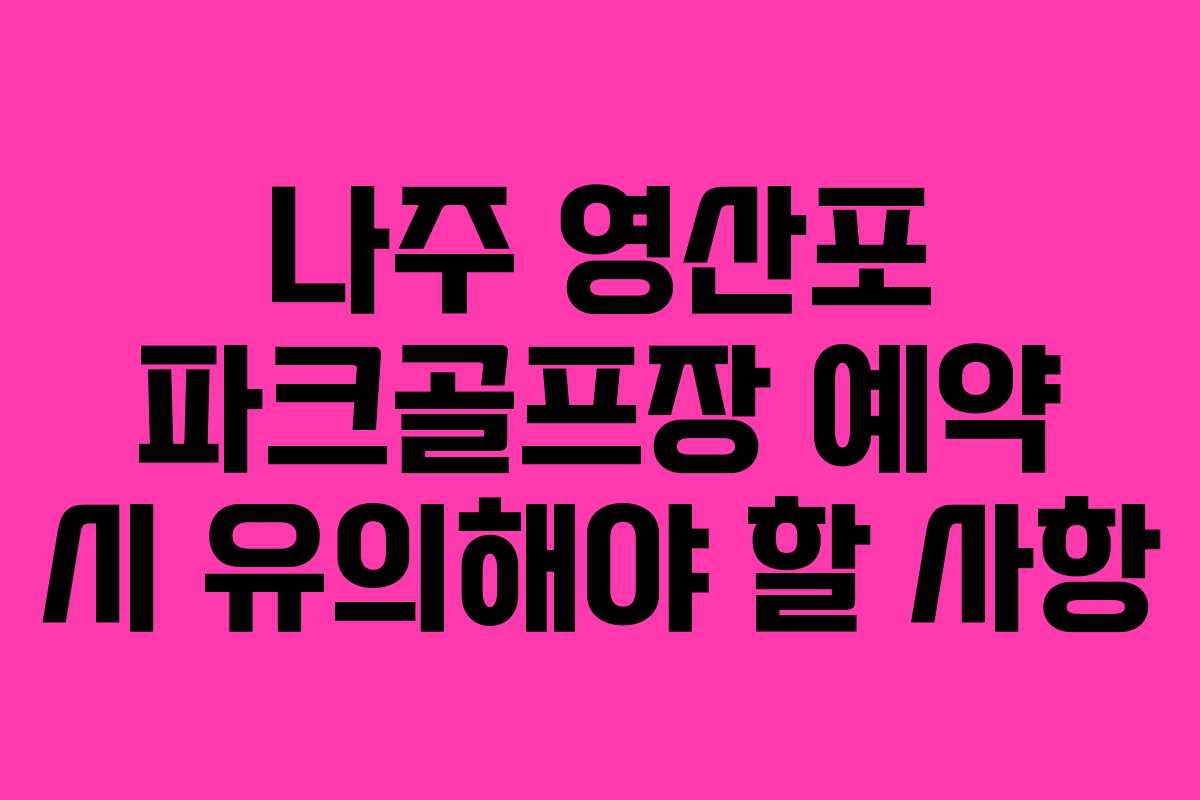 나주 영산포 파크골프장 예약 시 유의해야 할 사항