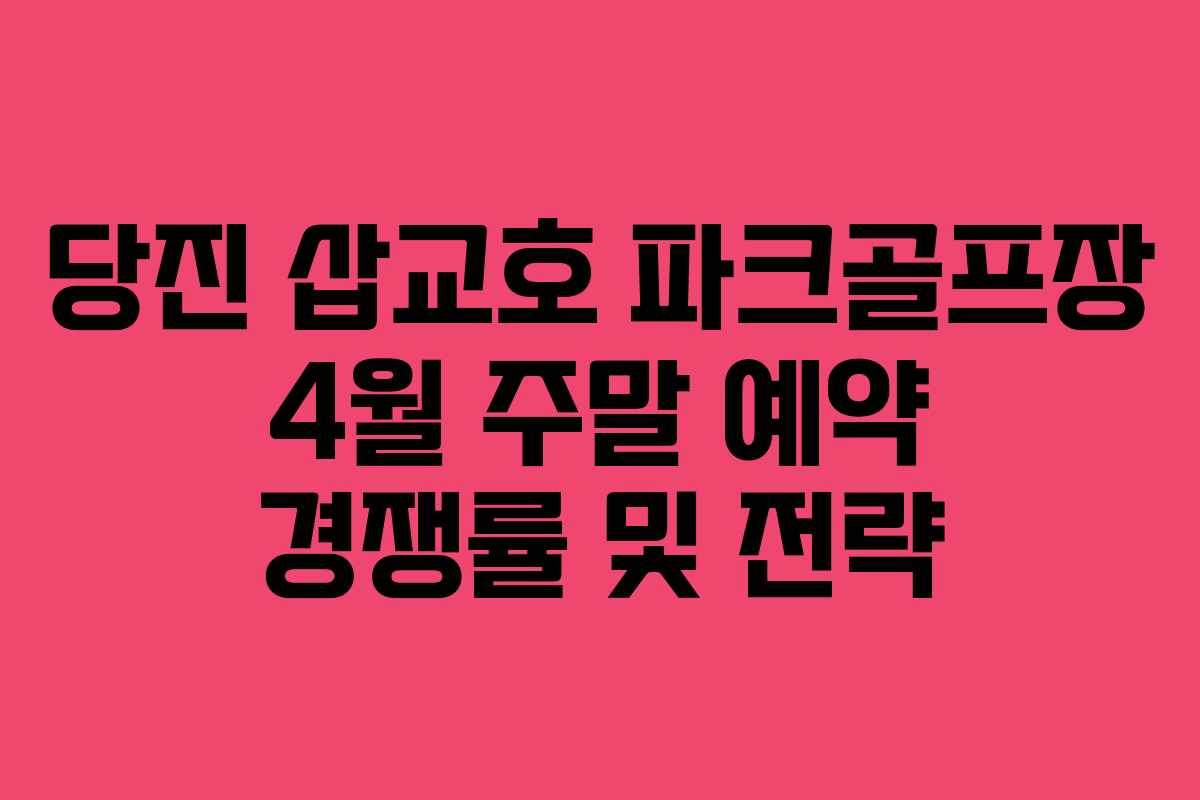 당진 삽교호 파크골프장 4월 주말 예약 경쟁률 및 전략