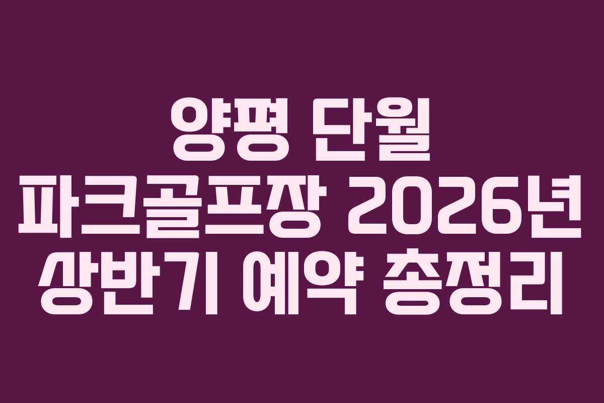 양평 단월 파크골프장 2026년 상반기 예약 총정리