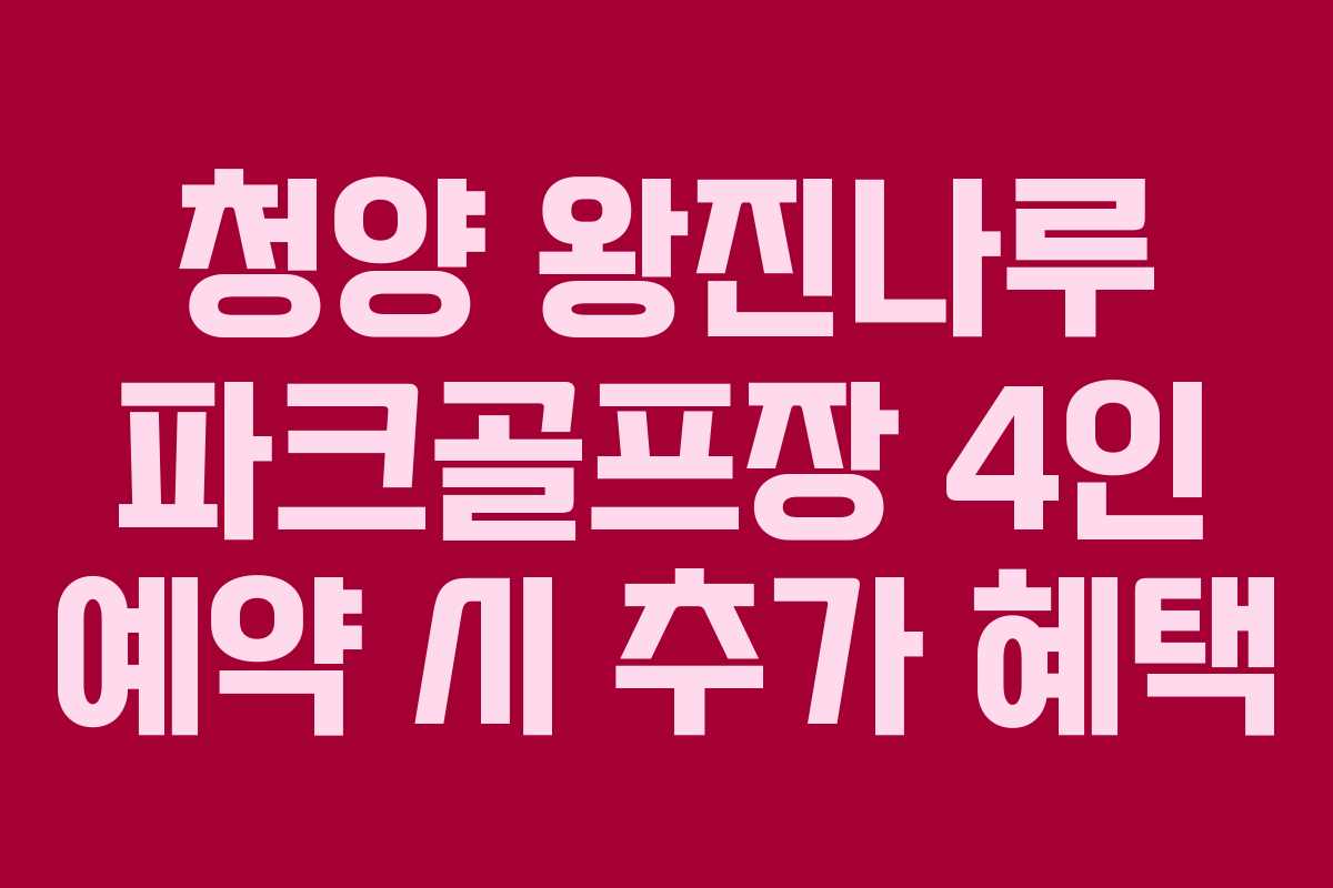 청양 왕진나루 파크골프장 4인 예약 시 추가 혜택