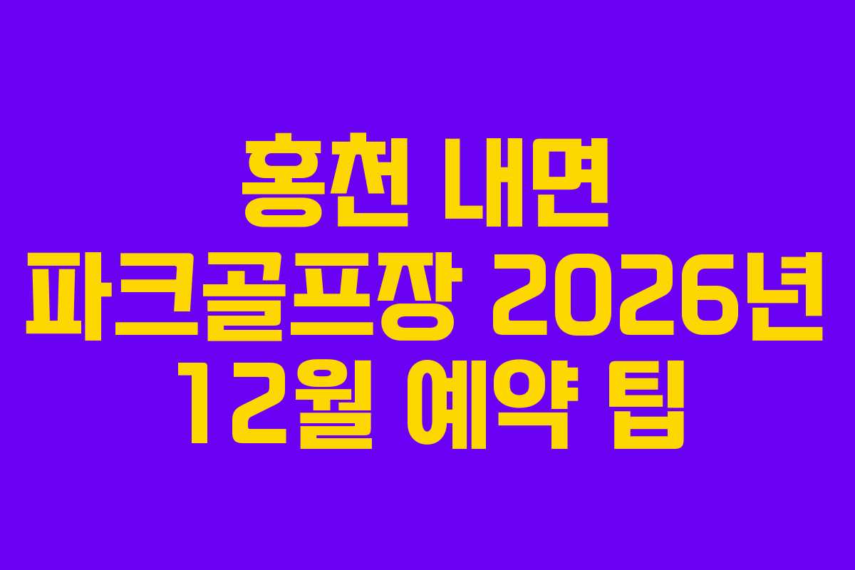 홍천 내면 파크골프장 2026년 12월 예약 팁