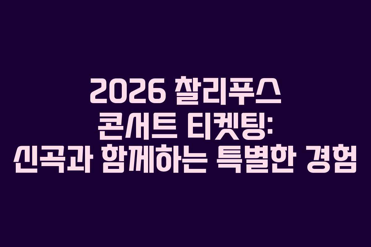 2026 찰리푸스 콘서트 티켓팅: 신곡과 함께하는 특별한 경험