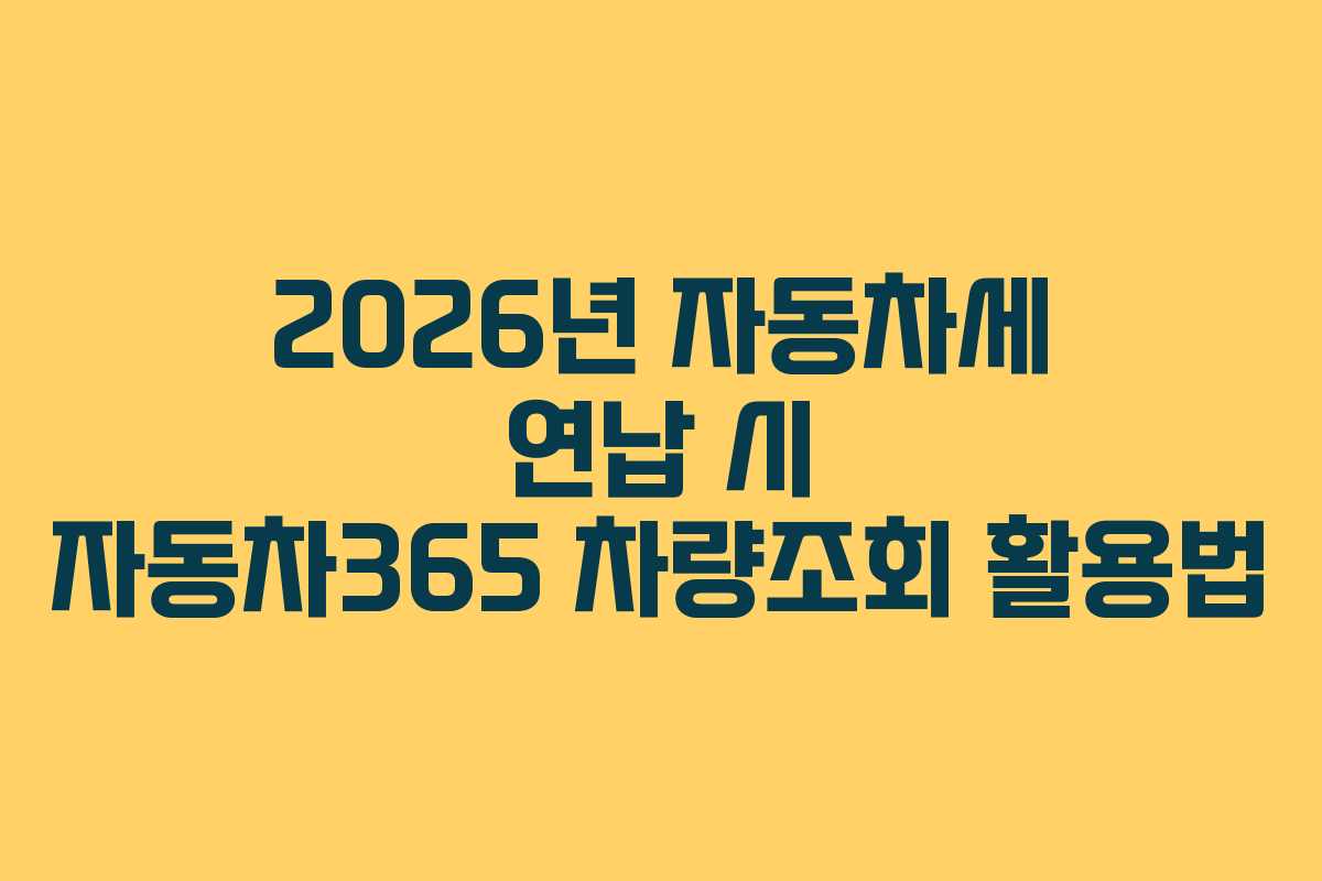 2026년 자동차세 연납 시 자동차365 차량조회 활용법