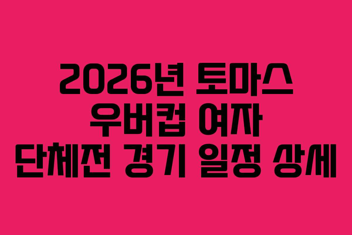 2026년 토마스 우버컵 여자 단체전 경기 일정 상세