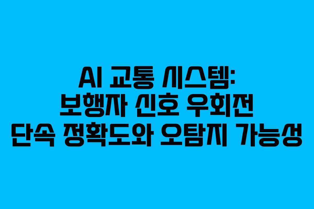 AI 교통 시스템: 보행자 신호 우회전 단속 정확도와 오탐지 가능성