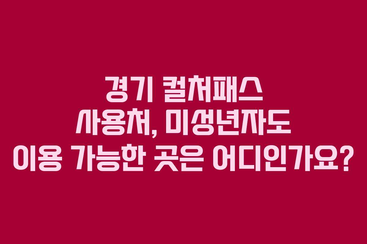 경기 컬처패스 사용처, 미성년자도 이용 가능한 곳은 어디인가요?