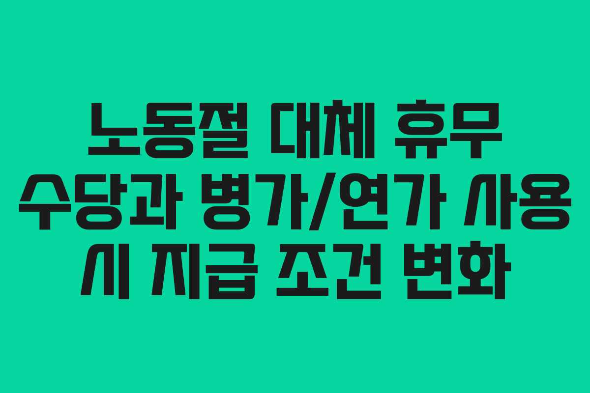 노동절 대체 휴무 수당과 병가/연가 사용 시 지급 조건 변화