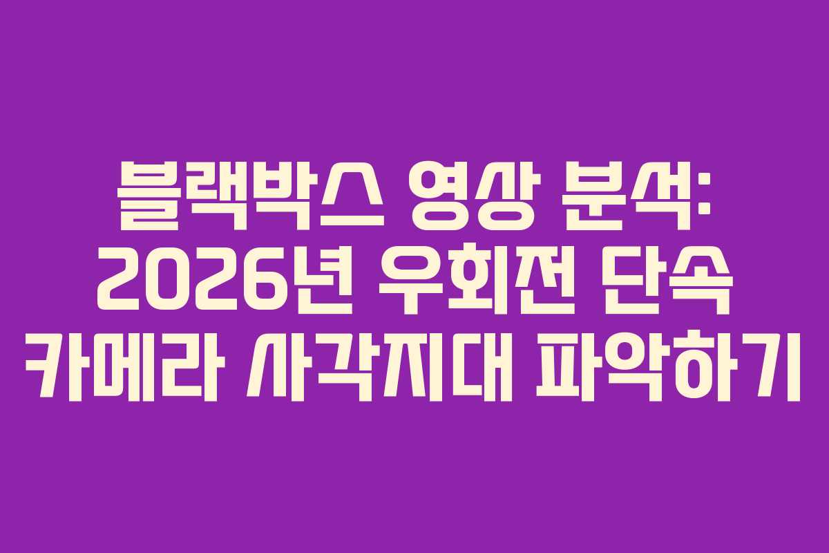 블랙박스 영상 분석: 2026년 우회전 단속 카메라 사각지대 파악하기