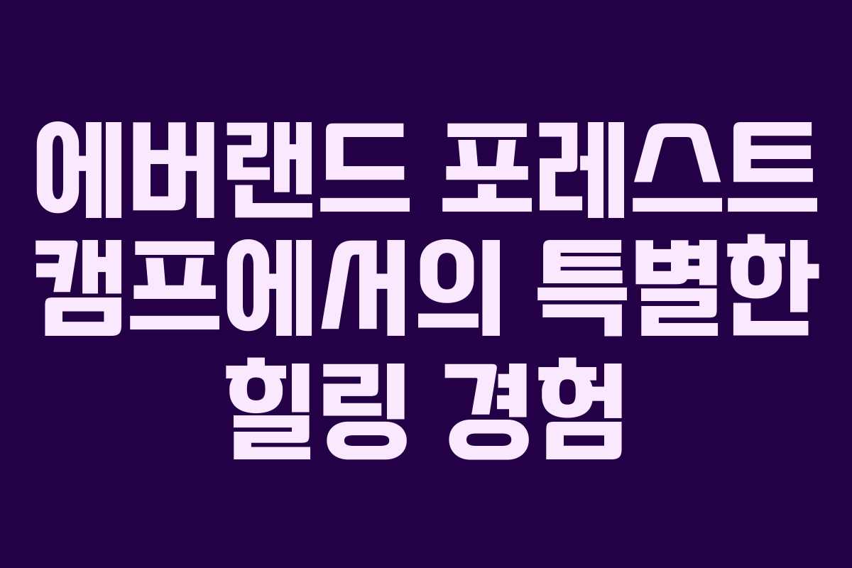 에버랜드 포레스트 캠프에서의 특별한 힐링 경험