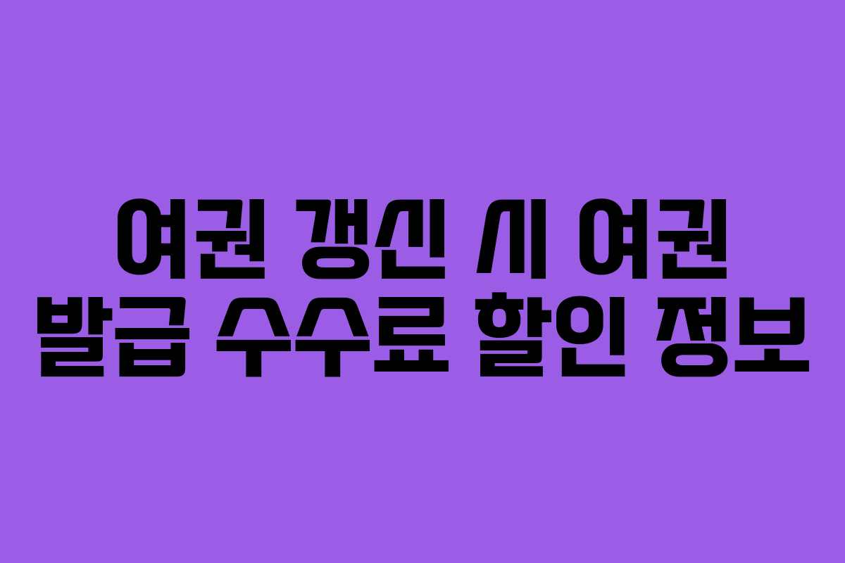 여권 갱신 시 여권 발급 수수료 할인 정보