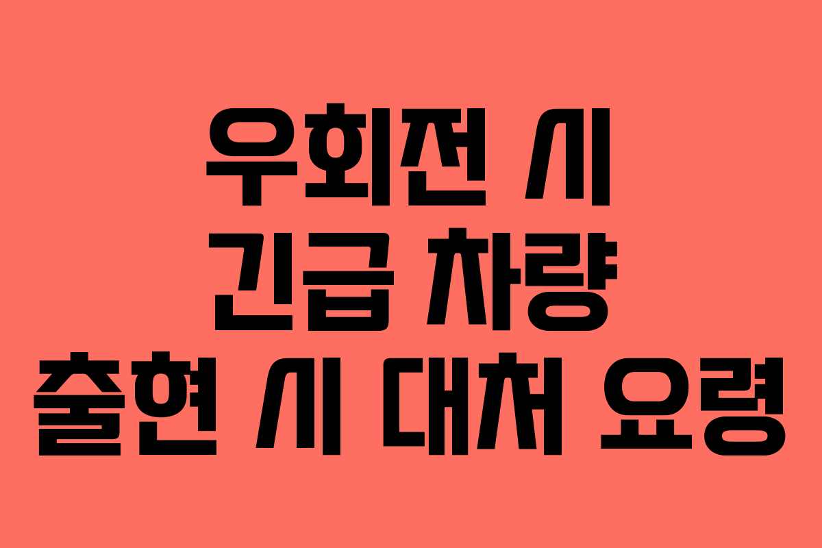 우회전 시 긴급 차량 출현 시 대처 요령