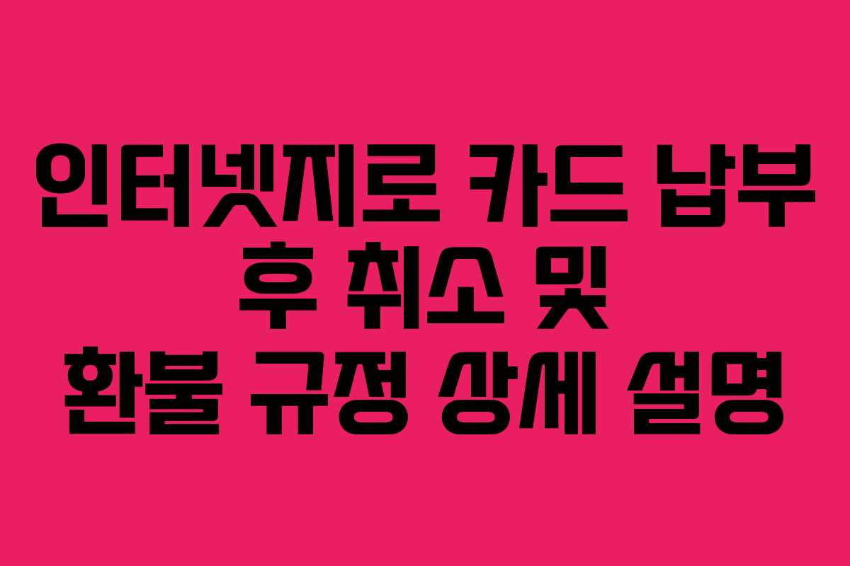 인터넷지로 카드 납부 후 취소 및 환불 규정 상세 설명