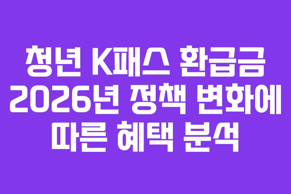청년 K패스 환급금 2026년 정책 변화에 따른 혜택 분석